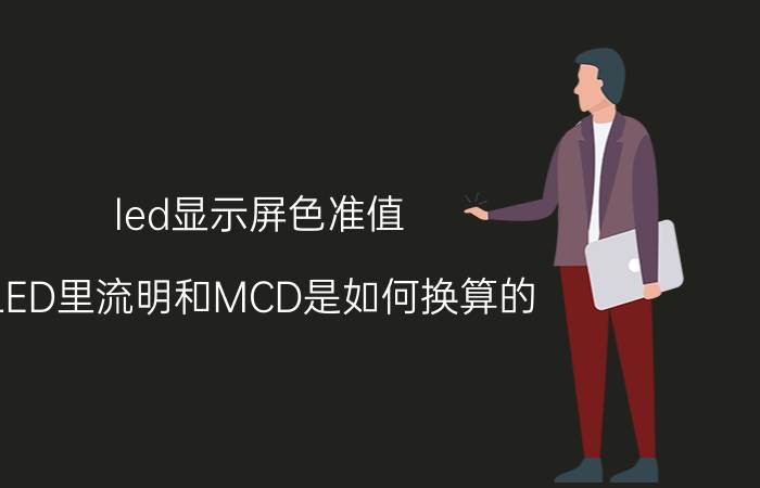 led显示屏色准值 LED里流明和MCD是如何换算的？